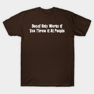 Decaf Only Works If You Throw It At People T-Shirt